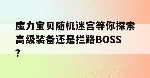 魔力宝贝随机迷宫等你探索高级装备还是拦路BOSS？