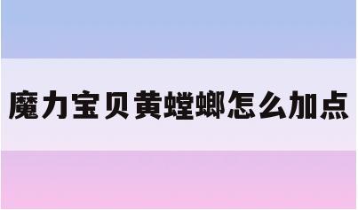 魔力宝贝黄螳螂怎么加点