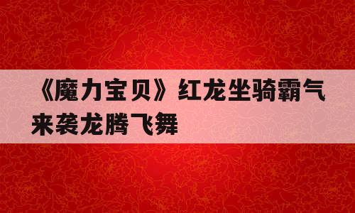 《魔力宝贝》红龙坐骑霸气来袭龙腾飞舞