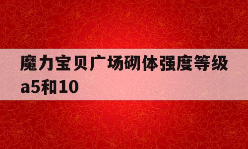 魔力宝贝广场砌体强度等级a5和10