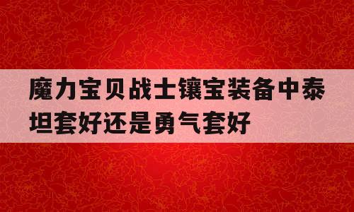 魔力宝贝战士镶宝装备中泰坦套好还是勇气套好