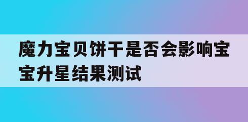 魔力宝贝饼干是否会影响宝宝升星结果测试